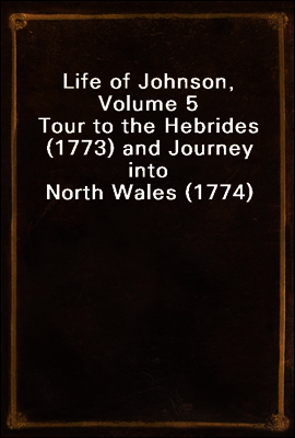 Life of Johnson, Volume 5
Tour to the Hebrides (1773) and Journey into North Wales (1774)