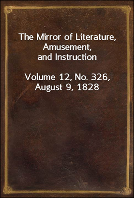 The Mirror of Literature, Amusement, and Instruction
Volume 12, No. 326, August 9, 1828