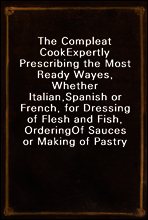 The Compleat Cook
Expertly Prescribing the Most Ready Wayes, Whether Italian,
Spanish or French, for Dressing of Flesh and Fish, Ordering
Of Sauces or Making of Pastry