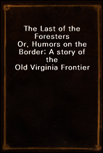 The Last of the Foresters
Or, Humors on the Border; A story of the Old Virginia Frontier