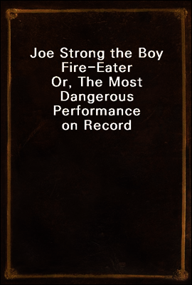 Joe Strong the Boy Fire-Eater
Or, The Most Dangerous Performance on Record