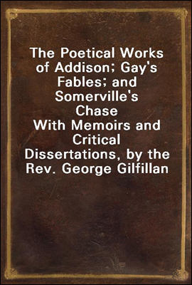 The Poetical Works of Addison; Gay's Fables; and Somerville's Chase
With Memoirs and Critical Dissertations, by the Rev. George Gilfillan