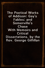 The Poetical Works of Addison; Gay`s Fables; and Somerville`s Chase
With Memoirs and Critical Dissertations, by the Rev. George Gilfillan