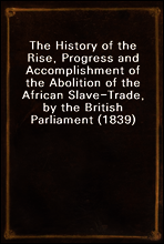 The History of the Rise, Progress and Accomplishment of the Abolition of the African Slave-Trade, by the British Parliament (1839)