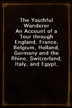 The Youthful Wanderer
An Account of a Tour through England, France, Belgium, Holland, Germany and the Rhine, Switzerland, Italy, and Egypt, Adapted to the Wants of Young Americans Taking Their First