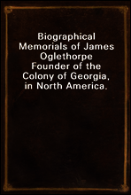 Biographical Memorials of James Oglethorpe
Founder of the Colony of Georgia, in North America.