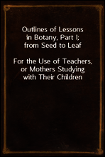 Outlines of Lessons in Botany, Part I; from Seed to Leaf
For the Use of Teachers, or Mothers Studying with Their Children