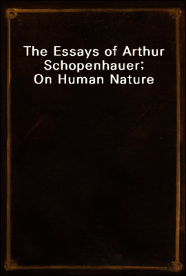 The Essays of Arthur Schopenhauer; On Human Nature