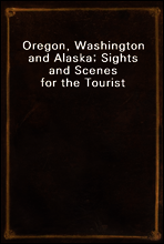 Oregon, Washington and Alaska; Sights and Scenes for the Tourist