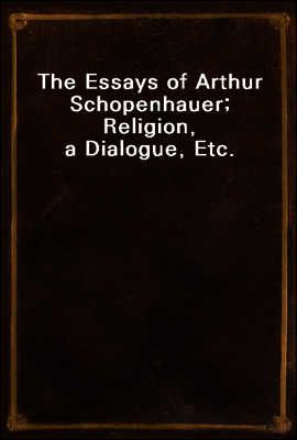 The Essays of Arthur Schopenhauer; Religion, a Dialogue, Etc.