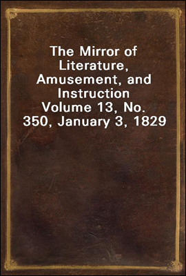 The Mirror of Literature, Amusement, and Instruction
Volume 13, No. 350, January 3, 1829