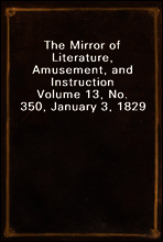 The Mirror of Literature, Amusement, and Instruction
Volume 13, No. 350, January 3, 1829
