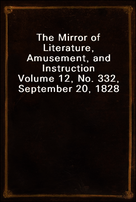 The Mirror of Literature, Amusement, and Instruction
Volume 12, No. 332, September 20, 1828