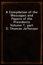 A Compilation of the Messages and Papers of the Presidents
Volume 1, part 3