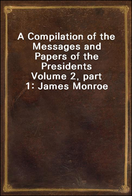 A Compilation of the Messages and Papers of the Presidents
Volume 2, part 1