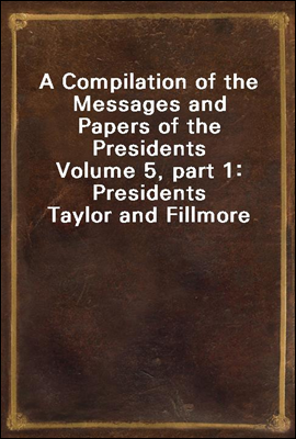 A Compilation of the Messages and Papers of the Presidents
Volume 5, part 1