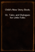 Child`s New Story Book;
Or, Tales and Dialogues for Little Folks