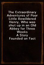 The Extraordinary Adventures of Poor Little Bewildered Henry, Who was shut up in an Old Abbey for Three Weeks
A Story Founded on Fact