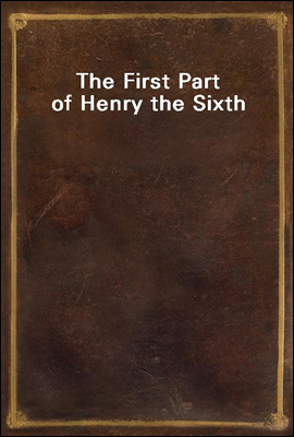 The First Part of Henry the Sixth