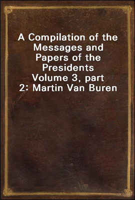 A Compilation of the Messages and Papers of the Presidents
Volume 3, part 2