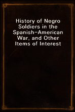 History of Negro Soldiers in the Spanish-American War, and Other Items of Interest