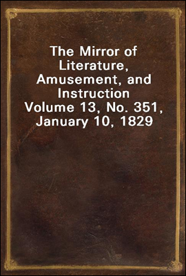 The Mirror of Literature, Amusement, and Instruction
Volume 13, No. 351, January 10, 1829
