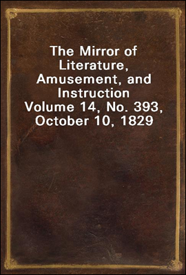 The Mirror of Literature, Amusement, and Instruction
Volume 14, No. 393, October 10, 1829