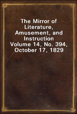 The Mirror of Literature, Amusement, and Instruction
Volume 14, No. 394, October 17, 1829