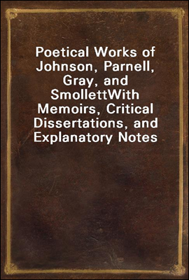 Poetical Works of Johnson, Parnell, Gray, and Smollett
With Memoirs, Critical Dissertations, and Explanatory Notes