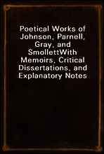 Poetical Works of Johnson, Parnell, Gray, and Smollett
With Memoirs, Critical Dissertations, and Explanatory Notes