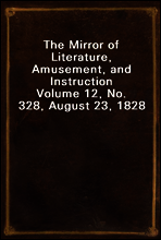 The Mirror of Literature, Amusement, and Instruction
Volume 12, No. 328, August 23, 1828