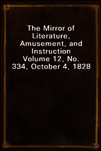 The Mirror of Literature, Amusement, and Instruction
Volume 12, No. 334, October 4, 1828