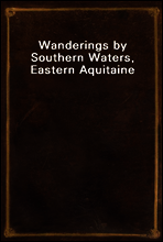 Wanderings by Southern Waters, Eastern Aquitaine