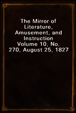 The Mirror of Literature, Amusement, and Instruction
Volume 10, No. 270, August 25, 1827