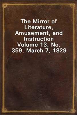The Mirror of Literature, Amusement, and Instruction
Volume 13, No. 359, March 7, 1829
