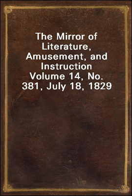 The Mirror of Literature, Amusement, and Instruction
Volume 14, No. 381, July 18, 1829
