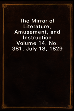 The Mirror of Literature, Amusement, and Instruction
Volume 14, No. 381, July 18, 1829