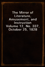 The Mirror of Literature, Amusement, and Instruction
Volume 12, No. 337, October 25, 1828