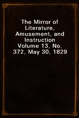 The Mirror of Literature, Amusement, and Instruction
Volume 13, No. 372, May 30, 1829