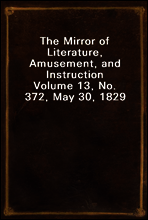 The Mirror of Literature, Amusement, and Instruction
Volume 13, No. 372, May 30, 1829