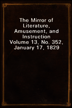 The Mirror of Literature, Amusement, and Instruction
Volume 13, No. 352, January 17, 1829