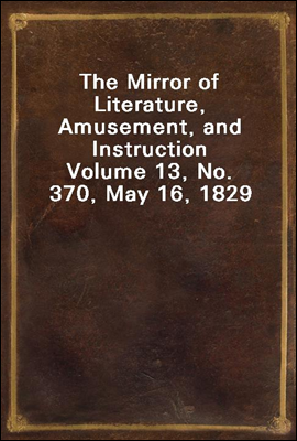The Mirror of Literature, Amusement, and Instruction
Volume 13, No. 370, May 16, 1829