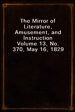 The Mirror of Literature, Amusement, and Instruction
Volume 13, No. 370, May 16, 1829