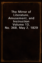 The Mirror of Literature, Amusement, and Instruction
Volume 13, No. 368, May 2, 1829