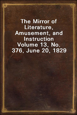 The Mirror of Literature, Amusement, and Instruction
Volume 13, No. 376, June 20, 1829