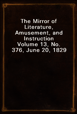 The Mirror of Literature, Amusement, and Instruction
Volume 13, No. 376, June 20, 1829