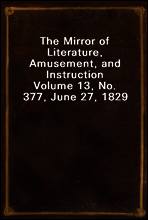 The Mirror of Literature, Amusement, and Instruction
Volume 13, No. 377, June 27, 1829