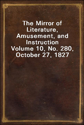 The Mirror of Literature, Amusement, and Instruction
Volume 10, No. 280, October 27, 1827