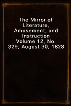 The Mirror of Literature, Amusement, and Instruction
Volume 12, No. 329, August 30, 1828