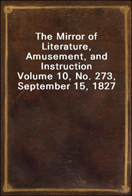 The Mirror of Literature, Amusement, and Instruction
Volume 10, No. 273, September 15, 1827